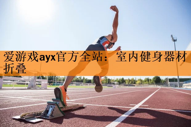 爱游戏ayx官方全站：室内健身器材折叠