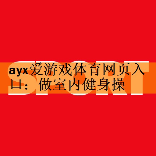 ayx爱游戏体育网页入口：做室内健身操