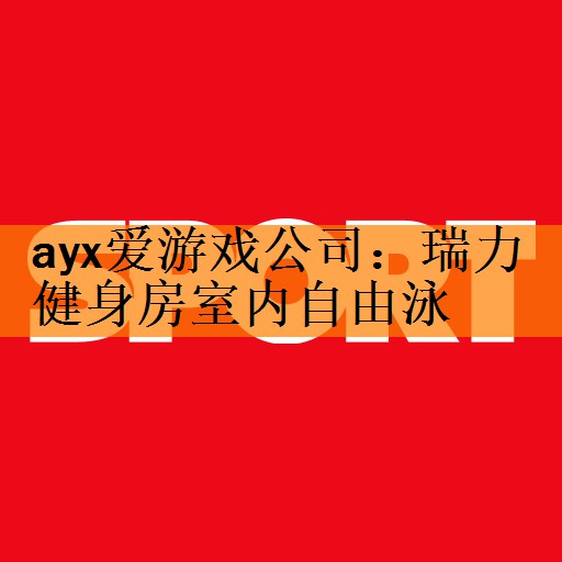 ayx爱游戏公司：瑞力健身房室内自由泳