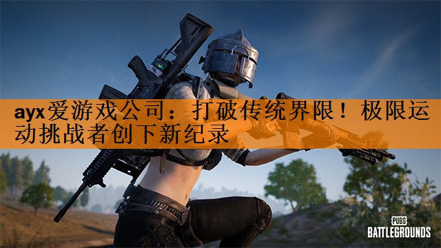 ayx爱游戏公司：打破传统界限！极限运动挑战者创下新纪录