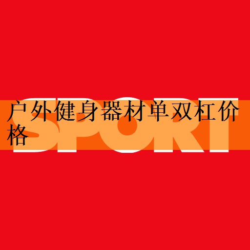 <strong>户外健身器材单双杠价格</strong>