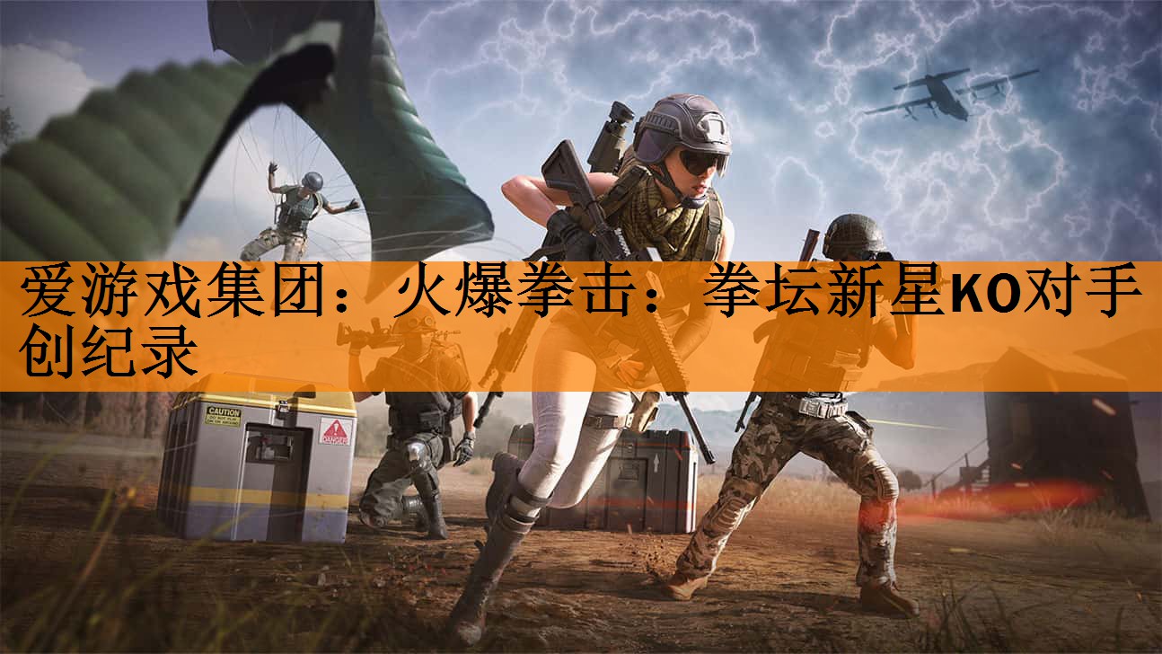 <strong>爱游戏集团：火爆拳击：拳坛新星KO对手创纪录</strong>